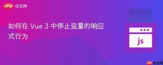 如何在 Vue 3 中停止变量的响应式行为