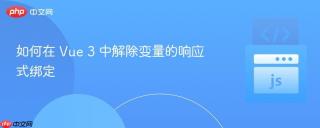 如何在 Vue 3 中解除变量的响应式绑定