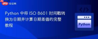 Python 中将 ISO 8601 时间戳转换为日期并计算日期差值的完整教程