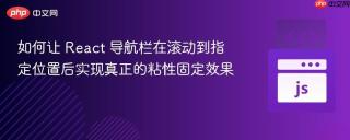 如何让 React 导航栏在滚动到指定位置后实现真正的粘性固定效果