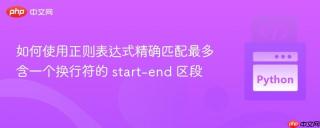 如何使用正则表达式精确匹配最多含一个换行符的 start-end 区段