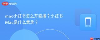 mac小红书怎么开直播？小红书Mac是什么意思？