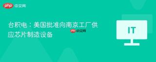 台积电：美国批准向南京工厂供应芯片制造设备