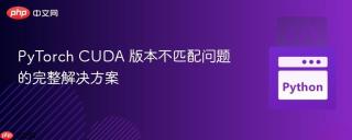 PyTorch CUDA 版本不匹配问题的完整解决方案