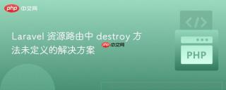 Laravel 资源路由中 destroy 方法未定义的解决方案