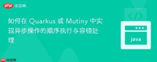 如何在 Quarkus 或 Mutiny 中实现异步操作的顺序执行与容错处理