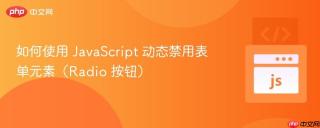 如何使用 JavaScript 动态禁用表单元素（Radio 按钮）