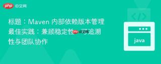 标题:Maven 内部依赖版本管理最佳实践:兼顾稳定性、可追溯性与团队协作