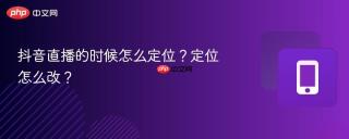 抖音直播的时候怎么定位?定位怎么改?