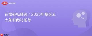 在家轻松赚钱：2025年精选五大兼职网站推荐