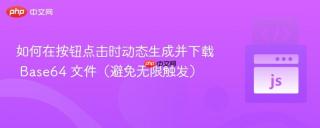 如何在按钮点击时动态生成并下载 Base64 文件（避免无限触发）