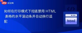 如何在打印模式下彻底禁用 HTML 表格的水平滚动条并自动换行适配