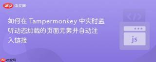 如何在 Tampermonkey 中实时监听动态加载的页面元素并自动注入链接
