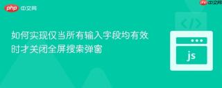 如何实现仅当所有输入字段均有效时才关闭全屏搜索弹窗