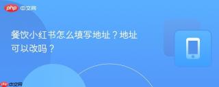 餐饮小红书怎么填写地址？地址可以改吗？
