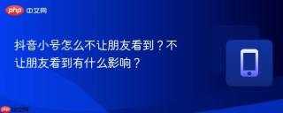 抖音小号怎么不让朋友看到？不让朋友看到有什么影响？