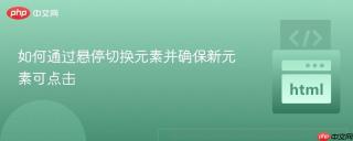 如何通过悬停切换元素并确保新元素可点击