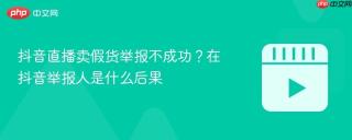 抖音直播卖假货举报不成功？在抖音举报人是什么后果