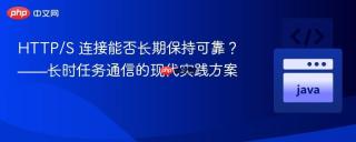 HTTP/S 连接能否长期保持可靠?——长时任务通信的现代实践方案