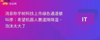消息称宇树科技上市绿色通道被叫停:希望机器人赛道降降温,泡沫太大了