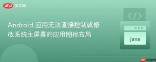 Android 应用无法直接控制或修改系统主屏幕的应用图标布局