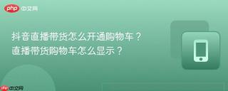 抖音直播带货怎么开通购物车？直播带货购物车怎么显示？