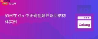如何在 Go 中正确创建并返回结构体实例