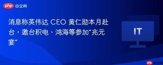 消息称英伟达 CEO 黄仁勋本月赴台，邀台积电、鸿海等参加“兆元宴”