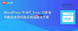 WordPress 中 WP_Error 对象误作数组使用的致命错误解决方案
