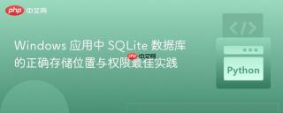 Windows 应用中 SQLite 数据库的正确存储位置与权限最佳实践