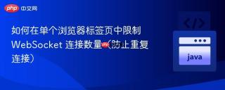 如何在单个浏览器标签页中限制 WebSocket 连接数量（防止重复连接）