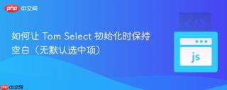 如何让 Tom Select 初始化时保持空白（无默认选中项）