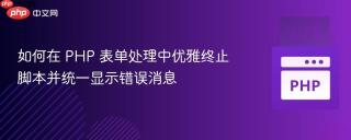 如何在 PHP 表单处理中优雅终止脚本并统一显示错误消息