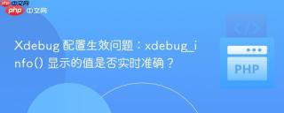 Xdebug 配置生效问题：xdebug_info() 显示的值是否实时准确？