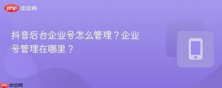 抖音后台企业号怎么管理？企业号管理在哪里？