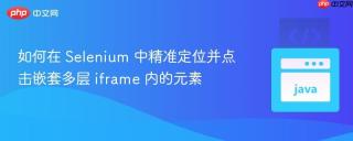 如何在 Selenium 中精准定位并点击嵌套多层 iframe 内的元素