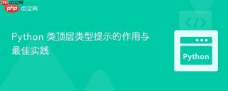 Python 类顶层类型提示的作用与最佳实践