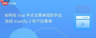 如何在 Vue 中点击菜单项后手动关闭 Vuetify 2 的下拉菜单