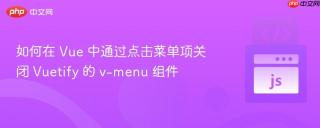 如何在 Vue 中通过点击菜单项关闭 Vuetify 的 v-menu 组件