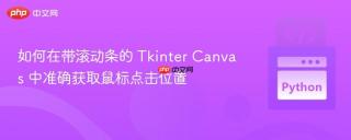 如何在带滚动条的 Tkinter Canvas 中准确获取鼠标点击位置