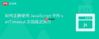 如何正确使用 JavaScript 中的 setTimeout 实现延迟执行