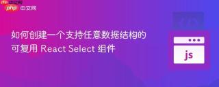 如何创建一个支持任意数据结构的可复用 React Select 组件