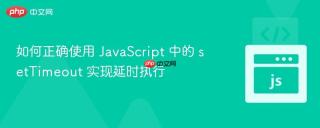 如何正确使用 JavaScript 中的 setTimeout 实现延时执行