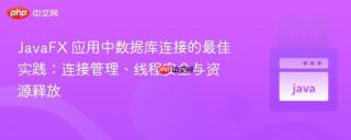 JavaFX 应用中数据库连接的最佳实践：连接管理、线程安全与资源释放