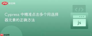 Cypress 中精准点击多个同选择器元素的正确方法
