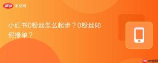 小红书0粉丝怎么起步？0粉丝如何接单？