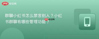 群聊小红书怎么禁言别人？小红书群聊有哪些管理功能？