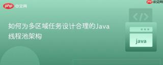 如何为多区域任务设计合理的Java线程池架构