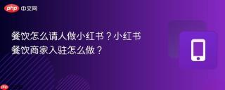 餐饮怎么请人做小红书？小红书餐饮商家入驻怎么做？
