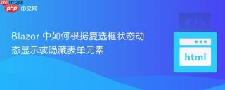 Blazor 中如何根据复选框状态动态显示或隐藏表单元素